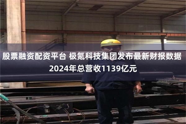 股票融资配资平台 极氪科技集团发布最新财报数据 2024年总营收1139亿元