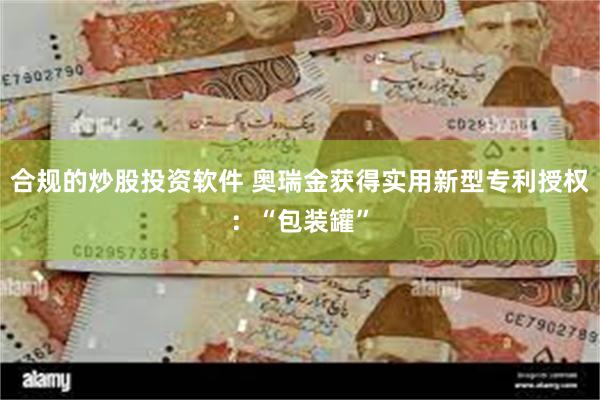 合规的炒股投资软件 奥瑞金获得实用新型专利授权：“包装罐”