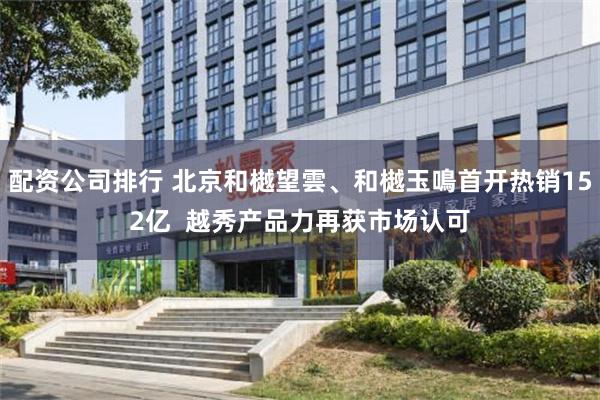 配资公司排行 北京和樾望雲、和樾玉鳴首开热销152亿  越秀产品力再获市场认可