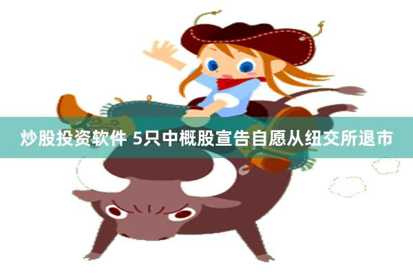 炒股投资软件 5只中概股宣告自愿从纽交所退市