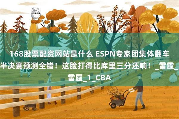 168股票配资网站是什么 ESPN专家团集体翻车？四组半决赛预测全错！这脸打得比库里三分还响！_雷霆_1_CBA