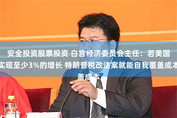 安全投资股票投资 白宫经济委员会主任：若美国实现至少3%的增长 特朗普税改法案就能自我覆盖成本