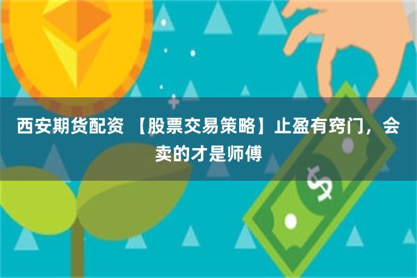 西安期货配资 【股票交易策略】止盈有窍门，会卖的才是师傅