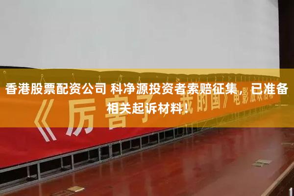 香港股票配资公司 科净源投资者索赔征集，已准备相关起诉材料！