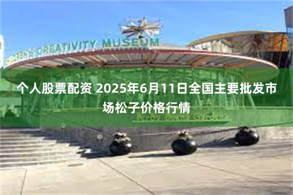 个人股票配资 2025年6月11日全国主要批发市场松子价格行情