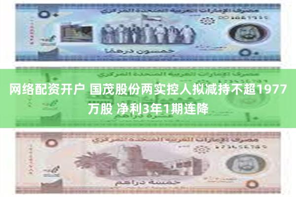 网络配资开户 国茂股份两实控人拟减持不超1977万股 净利3年1期连降