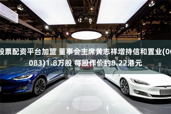 股票配资平台加盟 董事会主席黄志祥增持信和置业(00083)1.8万股 每股作价约8.22港元