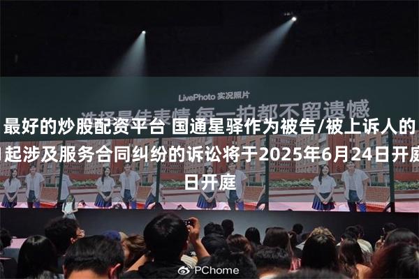 最好的炒股配资平台 国通星驿作为被告/被上诉人的1起涉及服务合同纠纷的诉讼将于2025年6月24日开庭