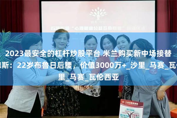 2023最安全的杠杆炒股平台 米兰购买新中场接替赖因德斯：22岁布鲁日后腰，价值3000万+_沙里_马赛_瓦伦西亚