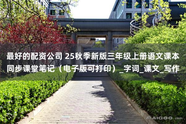 最好的配资公司 25秋季新版三年级上册语文课本同步课堂笔记（电子版可打印）_字词_课文_写作